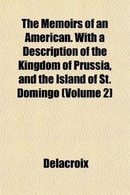 The Memoirs of an American. With a Description of the Kingdom of Prussia, and the Island of St. Domingo (Volume 2)