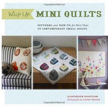 Whip Up Mini Quilts: Patterns and How-to for 26 Contemporary Small Quilts