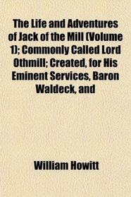 The Life and Adventures of Jack of the Mill (Volume 1); Commonly Called Lord Othmill; Created, for His Eminent Services, Baron Waldeck, and