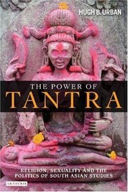 The Power of Tantra: Religion, Sexuality and the Politics of South Asian Studies (Library of Modern Religion)