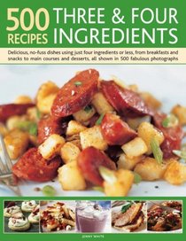 500 Recipes Three and Four Ingredients: Delicious, no-fuss dishes using just four ingredients or less, from breakfasts and snacks to main courses and desserts, all shown in 500 fabulous photographs