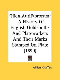 Gilda Aurifabrorum: A History Of English Goldsmiths And Plateworkers And Their Marks Stamped On Plate (1899)