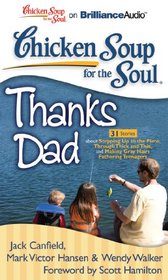 Chicken Soup for the Soul: Thanks Dad - 31 Stories about Stepping Up to the Plate, Through Thick and Thin, and Making Gray Hairs Fathering Teenagers