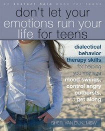 Don't Let Your Emotions Run Your Life for Teens: Dialectical Behavior Therapy Skills for Helping Teens Manage Mood Swings, Control Angry Outbursts, and Get Along With Others (Instant Help)