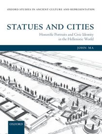 Statues and Cities: Honorific Portraits and Civic Identity in the Hellenistic World (Oxford Studies in Ancient Culture Representation)
