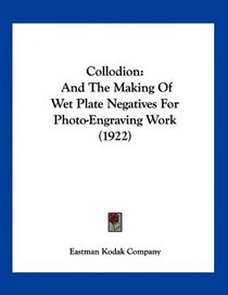 Collodion: And The Making Of Wet Plate Negatives For Photo-Engraving Work (1922)
