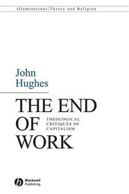 The End of Work: Theological Critiques of Capitilism (Illuminations: Theory & Religion)