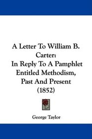 A Letter To William B. Carter: In Reply To A Pamphlet Entitled Methodism, Past And Present (1852)