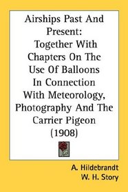 Airships Past And Present: Together With Chapters On The Use Of Balloons In Connection With Meteorology, Photography And The Carrier Pigeon (1908)