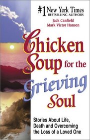 Chicken Soup for the Grieving Soul: Stories about Life, Death and Overcoming the Loss of a Loved One