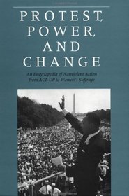 Protest, Power, and Change: An Encyclopedia of Nonviolent Action from ACT-UP to Women's Suffrage (Garland Reference Library of the Humanities)