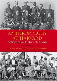 Anthropology at Harvard: A Biographical History, 1790-1940 (Peabody Museum Monographs)
