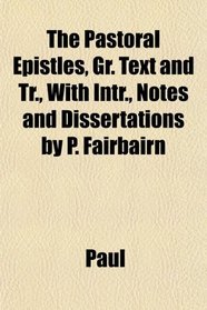 The Pastoral Epistles, Gr. Text and Tr., With Intr., Notes and Dissertations by P. Fairbairn