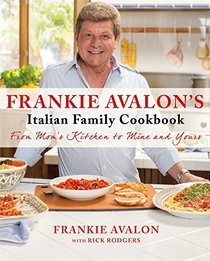 Frankie Avalon's Italian Family Cookbook: From Mom's Kitchen to Mine and Yours