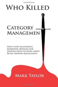 Who Killed Category Management: What every Salesperson,  Marketeer, Retailer and  Shopper needs to know about Retail Shopper Management