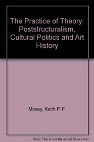 The Practice of Theory: Poststructuralism, Cultural Politics, and Art History