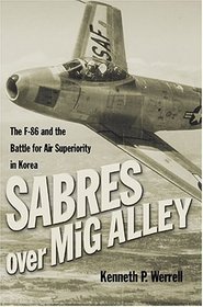 Sabres over MiG Alley: The F-86 and the Battle for Air Superiority in Korea