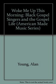 Woke Me Up This Morning: Black Gospel Singers and the Gospel Life (American Made Music Series)