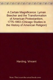 A Certain Magnificence: Lyman Beecher and the Transformation of American Protestantism, 1775-1863 (Chicago Studies in the History of American Religion)