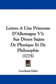 Lettres A Une Princesse D'Allemagne V3: Sur Divers Sujets De Physique Et De Philosophie (1775) (French Edition)