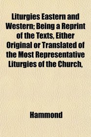 Liturgies Eastern and Western; Being a Reprint of the Texts, Either Original or Translated of the Most Representative Liturgies of the Church,