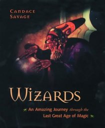 Wizards: An Amazing Journey through the Last Great Age of Magic
