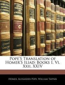 Pope'S Translation of Homer'S Iliad: Books I, Vi, Xxii, XXIV