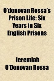 O'donovan Rossa's Prison Life; Six Years in Six English Prisons