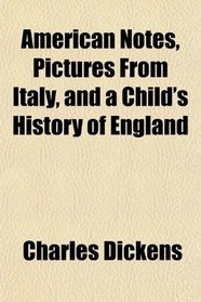American Notes, Pictures From Italy, and a Child's History of England