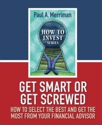 Get Smart or Get Screwed: How To Select The Best and Get The Most From Your Financial Advisor