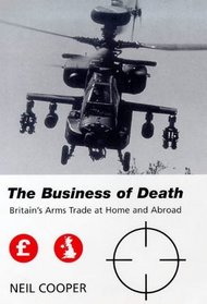 The Business of Death: Britain's Arms Trade at Home and Abroad (Library of International Relations (Series), 1.)