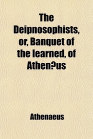 The Deipnosophists, or, Banquet of the learned, of Athenus