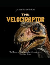 The Velociraptor: The History of the Popular but Misunderstood Dinosaur Genus