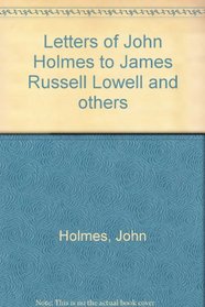 Letters of John Holmes to James Russell Lowell and others