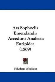 Ars Sophoclis Emendandi: Accedunt Analecta Euripidea (1869) (Latin Edition)
