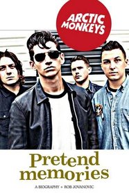 Arctic Monkeys: Pretend Memories: A Biography