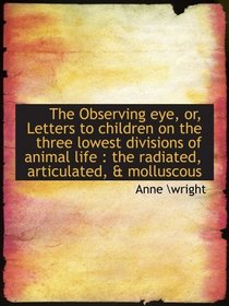 The Observing eye, or, Letters to children on the three lowest divisions of animal life : the radiat