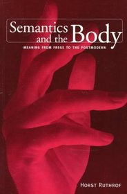 Semantics and the Body: Meaning from Frege to the Postmodern (Toronto Studies in Semiotics)