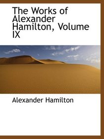 The Works of Alexander Hamilton, Volume IX