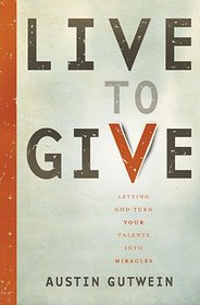 Live to Give: Let God Turn Your Talents into Miracles