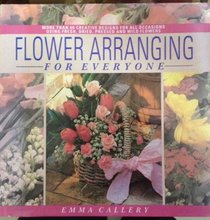 Flower Arranging for Everyone: More Than 60 Creative Designs for All Occasions Using Fresh, Dried, Pressed and Wild Flowers