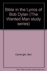 The Bible in the lyrics of Bob Dylan (The Wanted Man study series)