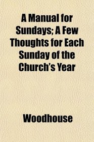 A Manual for Sundays; A Few Thoughts for Each Sunday of the Church's Year