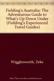 Fielding's Australia: The Adventurous Guide to What's Up Down Under (Fielding's Experienced Travel Guides)