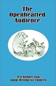 The Openhearted Audience: Ten Authors Talk About Writing for Children