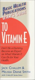 User's Guide to Vitamin E: Don't Be a Dummy: Become an Expert on What Vitamin E Can Do for Your Health (Basic Health Publications User's Guide)