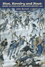 Riot, Revelry and Rout: Sport in Lowland Scotland Before 1860