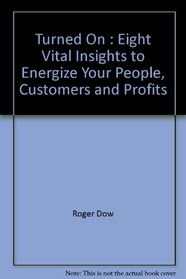 Turned On : Eight Vital Insights to Energize Your People, Customers and Profits