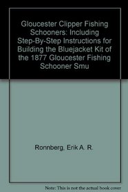 Gloucester Clipper Fishing Schooners: Including Step-By-Step Instructions for Building the Bluejacket Kit of the 1877 Gloucester Fishing Schooner Smu