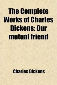 The Complete Works of Charles Dickens: Our mutual friend